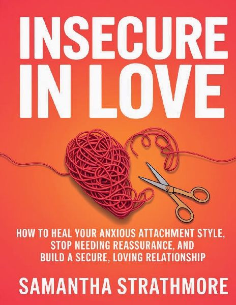 Insecure in Love: How to Heal Your Anxious Attachment Style, Stop Needing Reassurance, and Build a Secure, Loving Relationship