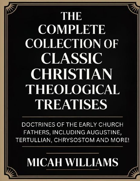 "The Complete Collection of Classic Christian Theological Treatises: Doctrines of the Early Church Fathers, Including Augustine, Tertullian, Chrysostom and more! (Bible Apocrypha and Gnostic Gospels Collection) (Grapevine Press) "