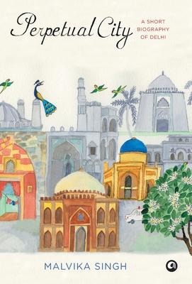 Perpetual City: A Short Biography Of Delhi