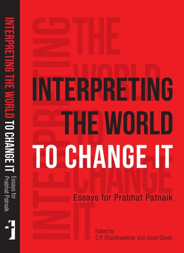 Interpreting the World to Change it Essays for Prabhat Patnaik