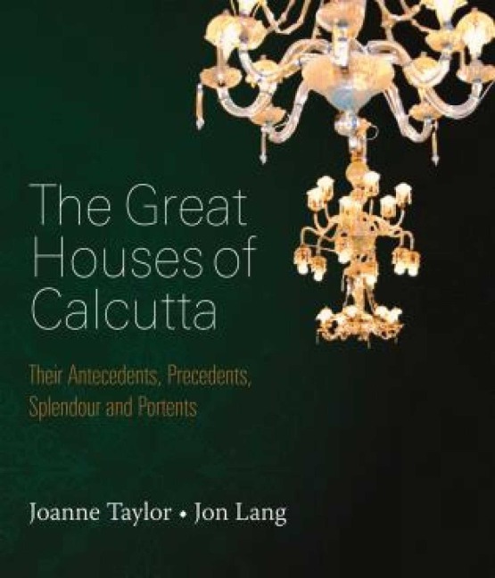 Great Houses of Calcutta: Their Antecedents, Precedents, Splendour and Portents
