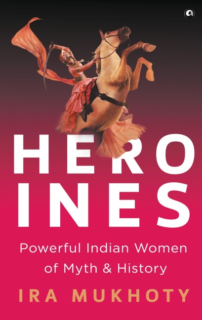 Heroines: Powerful Indian Women of Myth and History