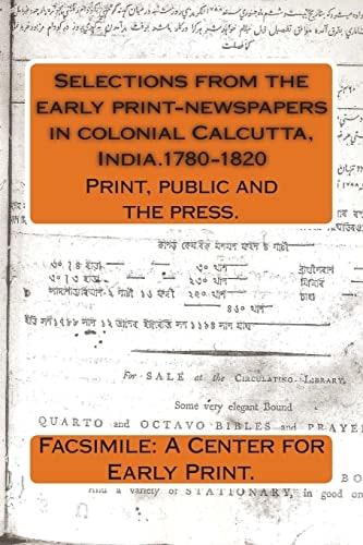 Selections from the Early Print-Newspapers in Colonial Calcutta, India. 1780-1820 Print, Public and the Press