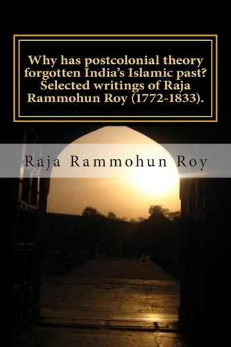 Why Has Postcolonial Theory Forgotten India's Islamic Past? Selected Writings of Raja Rammohun Roy (1772-1833). Recuperating a Hindu-Islamic Metissage Identity.