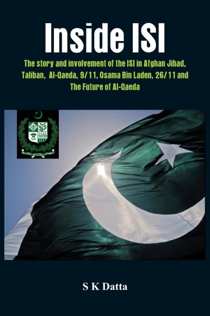 Inside Isi: The Story and Involvement of the Isi, Afghan Jihad, Taliban, Al-Qaeda, 9/11, Osama Bin Laden, 26/11 and the Future of Al-Qaeda