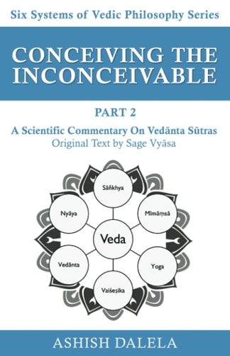 Conceiving the Inconceivable Part 2 A Scientific Commentary on Vedānta Sūtras