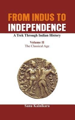 From Indus to Independence - A Trek Through Indian History: The Classical Age