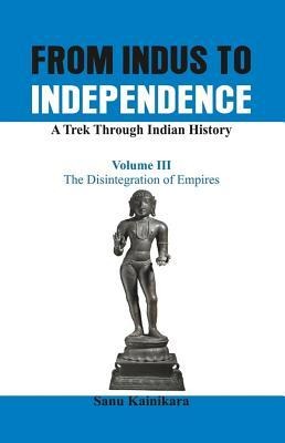 From Indus to Independence - A Trek Through Indian History: The Disintegration of Empires