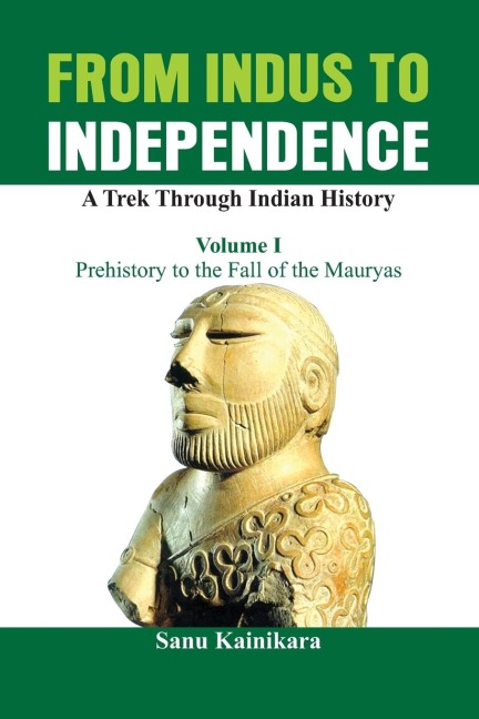 From Indus to Independence: A Trek Through Indian History (Vol I Prehistory to the Fall of the Mauryas)