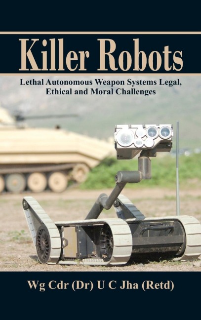 Killer Robots: Lethal Autonomous Weapon Systems Legal, Ethical and Moral Challenges