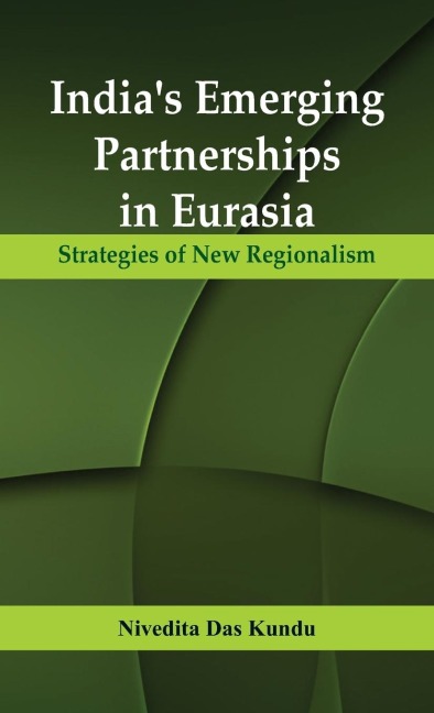 Indias Emerging Partnerships in Eurasia: Strategies of New Regionalism