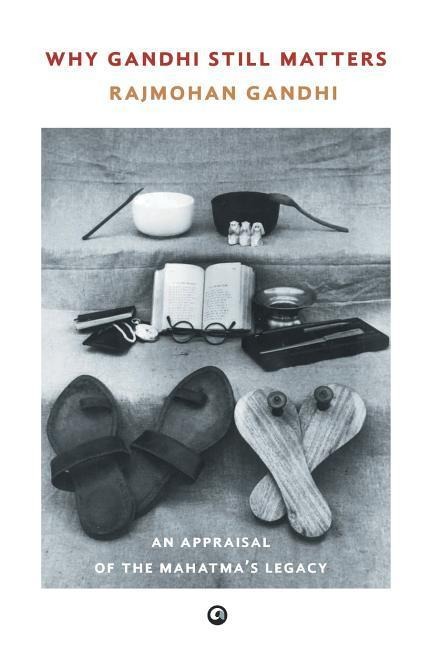 Why Gandhi Still Matters: An Appraisal Of The Mahatma'S Legacy