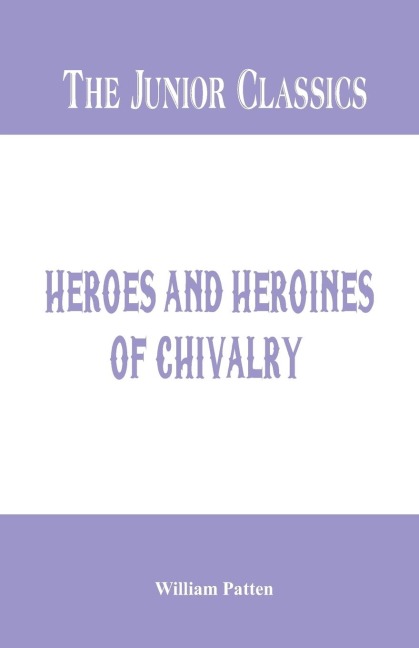 The Junior Classics: Heroes and Heroines of Chivalry