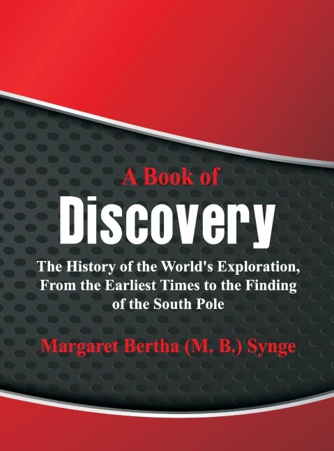 A Book of Discovery: The History of the Worlds Exploration, From the Earliest Times to the Finding of the South Pole