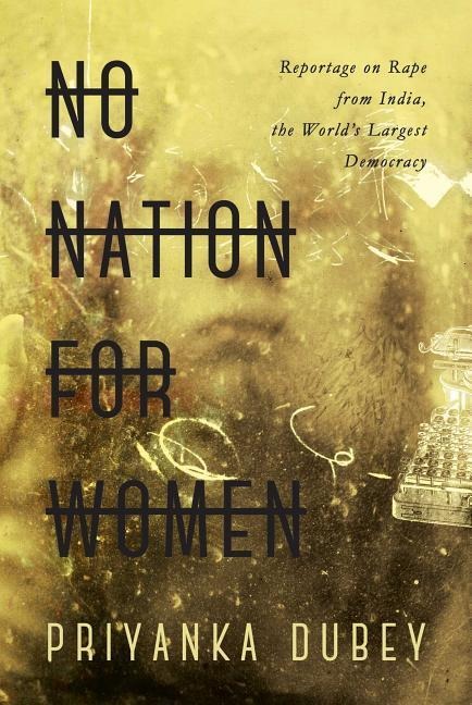 No Nation for Women: Reportage on Rape from India, the Worlds Largest Democracy