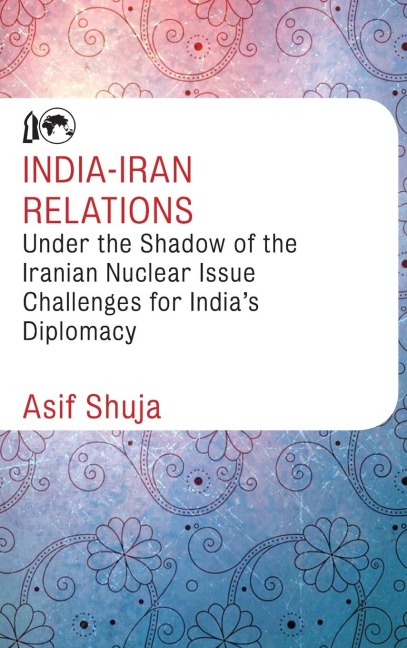 India-Iran Relations Under the Shadow of the Iranian Nuclear Issue: Challenges for Indias Diplomacy