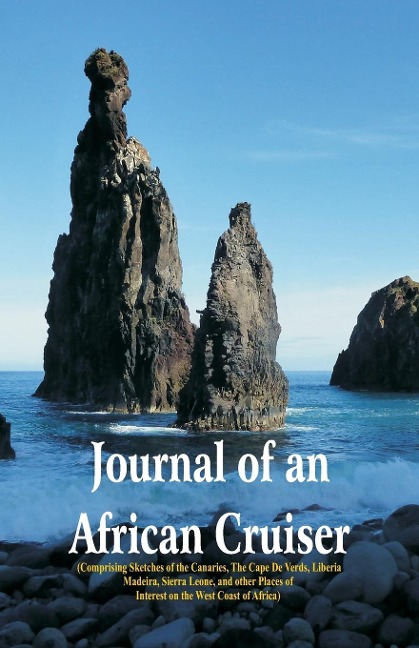 Journal of an African Cruiser: ( Comprising Sketches Of The Canaries, The Cape De Verds,   Liberia, Madeira, Sierra Leone, And Other Places Of Interest On The West Coast Of Africa)