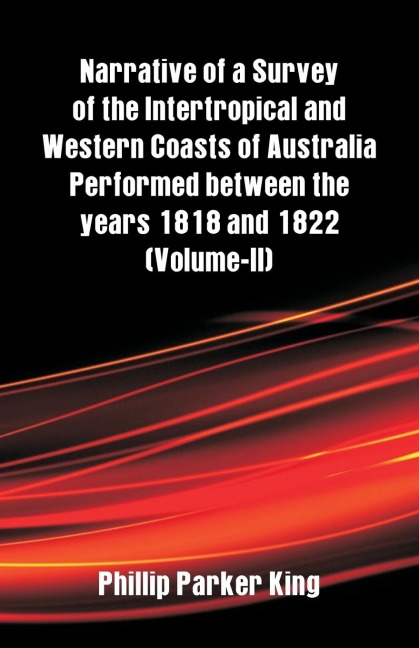 Narrative of a Survey of the Intertropical and Western Coasts of Australia Performed between the years 1818 and 1822: (Volume-II)