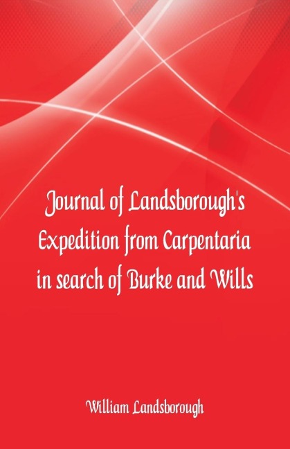 Journal of Landsboroughs Expedition from Carpentaria In search of Burke and Wills