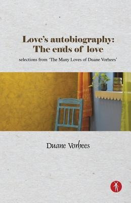 Loves Autobiography: The Ends Of Love: selections from The Many Loves of Duane Vorhees