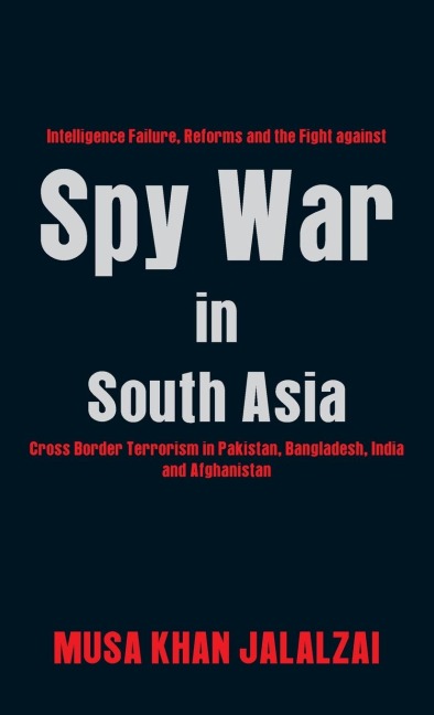 Spy War in South Asia: Intelligence Failure, Reforms and the Fight against Cross Border Terrorism in Pakistan, Bangladesh, India and Afghanistan