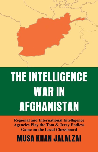 Intelligence War in Afghanistan: Regional and International Intelligence Agencies Play the Tom & Jerry Endless Game on the Local Chessboard