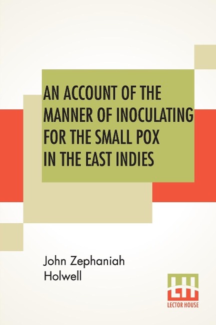 An Account Of The Manner Of Inoculating For The Small Pox In The East Indies: With Some Observations On The Practice And Mode Of Treating That Disease In Those Parts