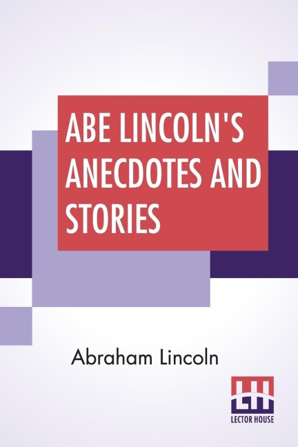 Abe Lincolns Anecdotes And Stories: A Collection Of The Best Stories Told By Lincoln Which Made Him Famous As AmericaS Best Story Teller Compiled By R. D. Wordsworth