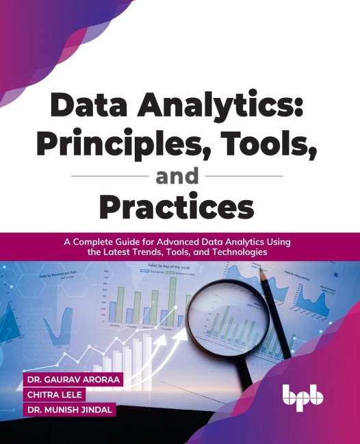Data Analytics: Principles, Tools, and Practices: A Complete Guide for Advanced Data Analytics Using the Latest Trends, Tools, and Technologies: Principles, Tools, and Practices: