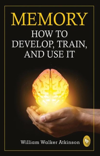 Memory: How to develop, train, and use it