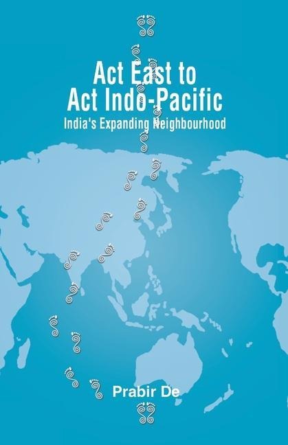 Act East to Act Indo-Pacific: Indias Expanding Neighbourhood