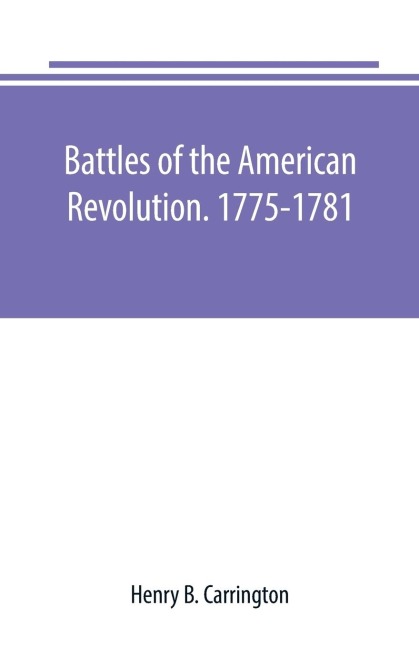 Battles of the American Revolution. 1775-1781. Historical and military criticism, with topographical illustration