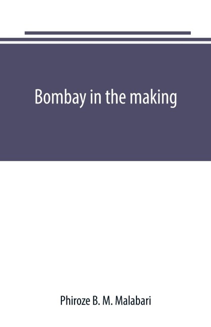Bombay in the making: being mainly a history of the origin and growth of judicial institutions in the Western Presidency, 1661-1726