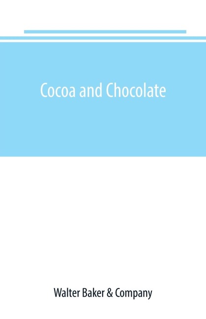 Cocoa and chocolate: a short history of their production and use, with full and particular account of their properties, and of the various methods of preparing them for food