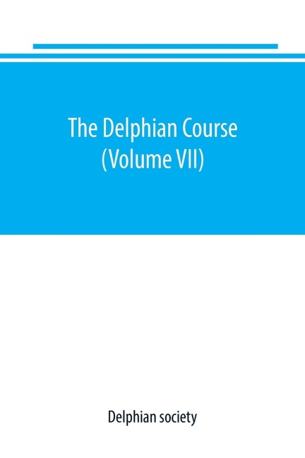 The Delphian course: a systematic plan of education, embracing the worlds progress and development of the liberal arts (Volume VII)