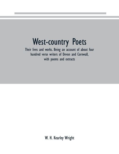 West-country poets: their lives and works. Being an account of about four hundred verse writers of Devon and Cornwall, with poems and extracts