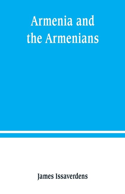 Armenia and the Armenians: being a sketch of its geography, history, and church