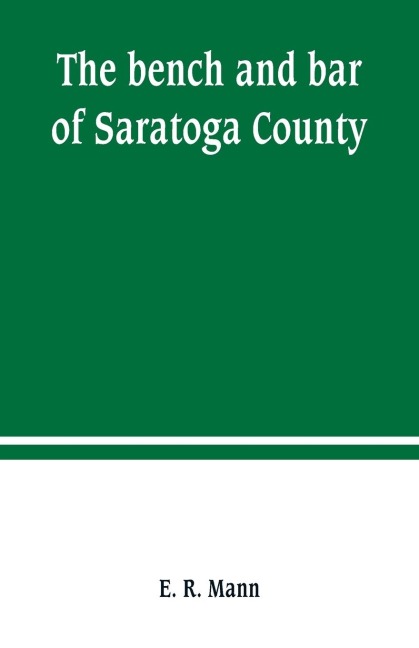 The bench and bar of Saratoga County, or, Reminiscences of the judiciary, and scenes in the court room: from the organization of the county to the present time