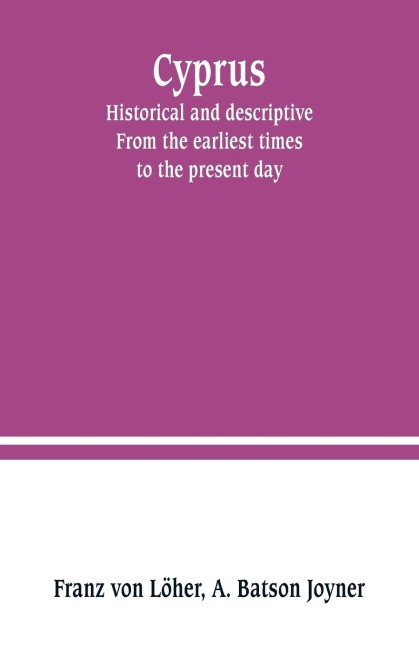 Cyprus: historical and descriptive. From the earliest times to the present day