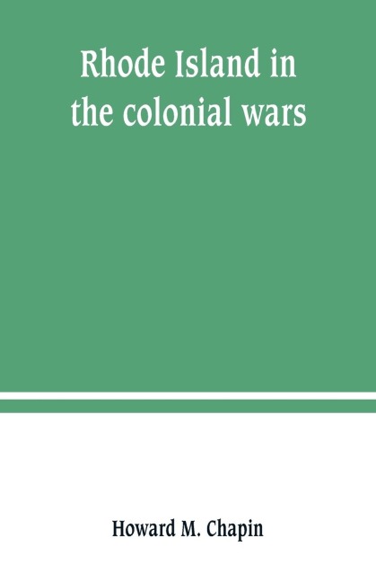 Rhode Island in the colonial wars. A list of Rhode Island soldiers & sailors in King Georges war, 1740-1748