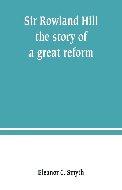 Sir Rowland Hill; the story of a great reform