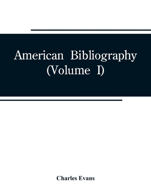 American bibliography: a chronological dictionary of all books, pamphlets and periodical publications printed in the United States of America from the genesis of printing in 1639 down to and including the year 1820 ;with bibliographical and biographical