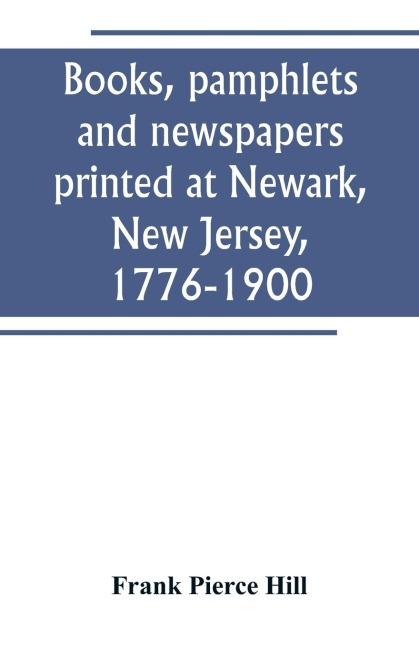 Books, pamphlets and newspapers printed at Newark, New Jersey, 1776-1900
