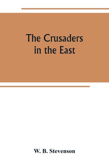 The crusaders in the East: a brief history of the wars of Islam with the Latins in Syria during the twelfth and thirteenth centuries