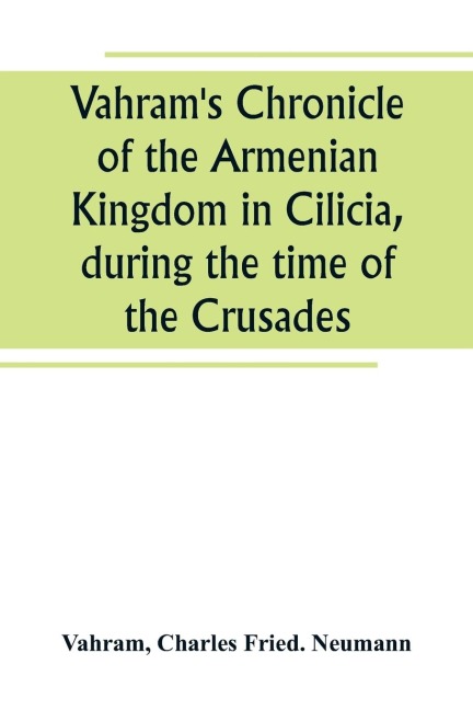 Vahrams Chronicle of the Armenian Kingdom in Cilicia, during the time of the Crusades