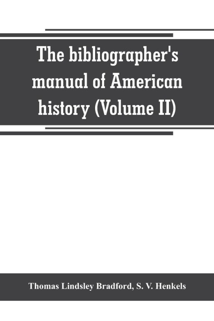 The bibliographers manual of American history: containing an account of all state, territory, town and county histories relating to the United States of North America, with verbatim copies of their titles, and useful bibliographical notes, together with