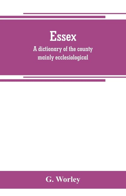 Essex: a dictionary of the county mainly ecclesiological : in two parts