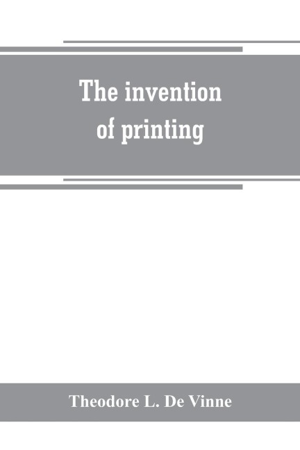 The invention of printing: a collection of facts and opinions descriptive of early prints and playing cards, the block-books of the fifteenth century, the legend of Lourens Janszoon Coster, of Haarlem, and the work of John Gutenberg and his associates