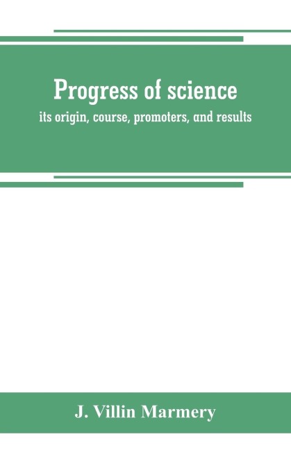 Progress of science; its origin, course, promoters, and results
