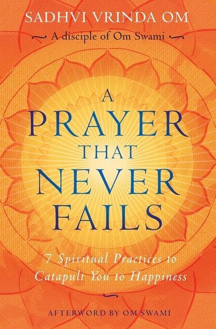 A Prayer That Never Fails: 7 Spiritual Practices to Catapult You to Happiness